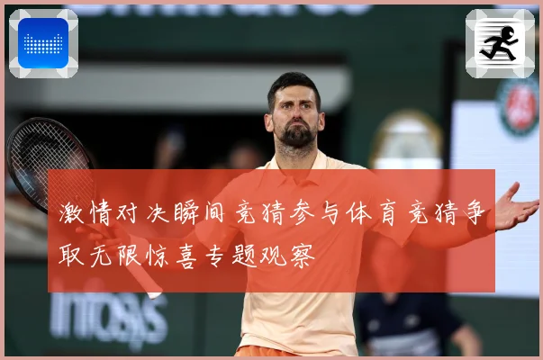 激情对决瞬间竞猜参与体育竞猜争取无限惊喜专题观察