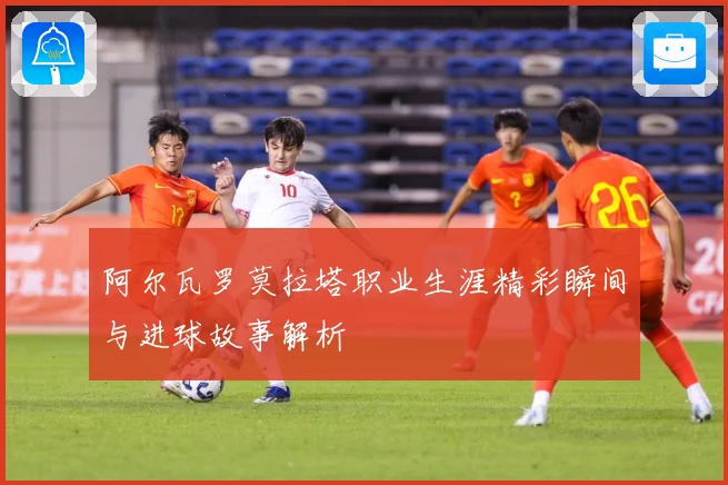 阿尔瓦罗莫拉塔职业生涯精彩瞬间与进球故事解析