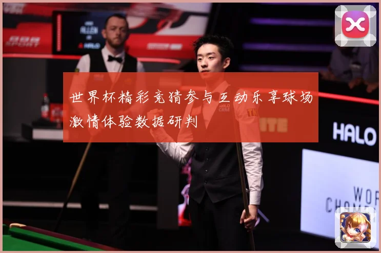 世界杯精彩竞猜参与互动乐享球场激情体验数据研判