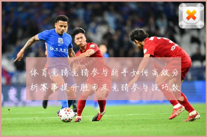 体育竞猜竞猜参与新手如何高效分析赛事提升胜率及竞猜参与技巧数据研判