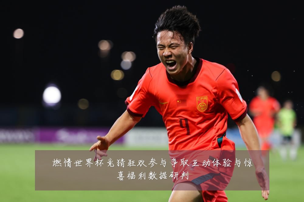 燃情世界杯竞猜狂欢参与争取互动体验与惊喜福利数据研判