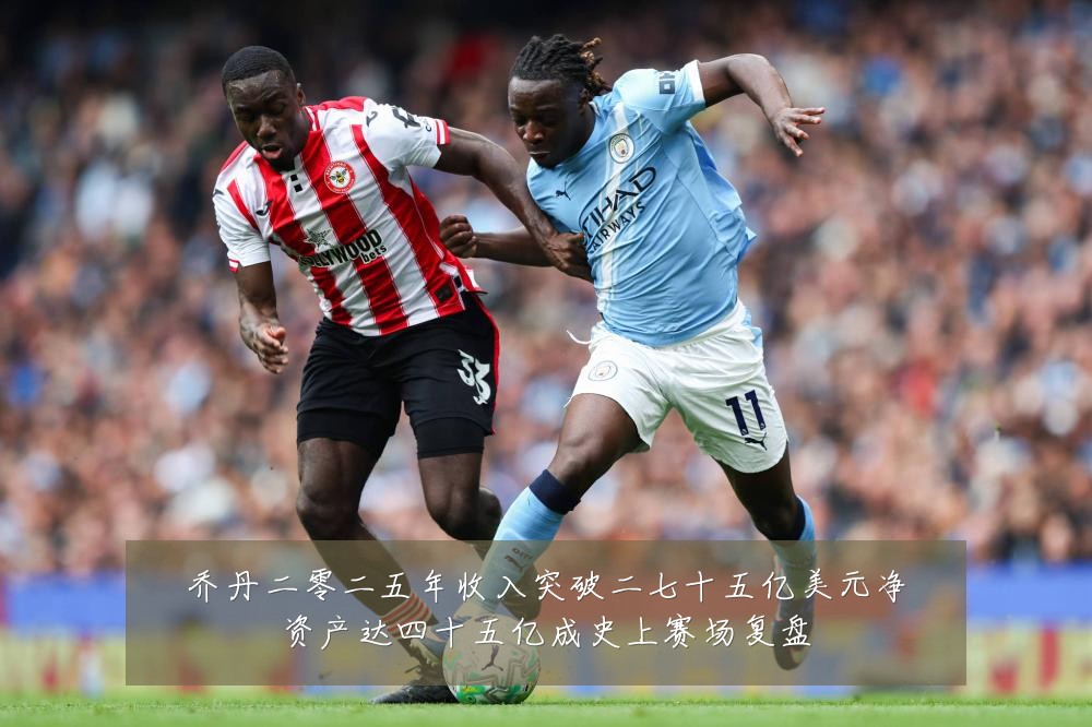 乔丹二零二五年收入突破二七十五亿美元净资产达四十五亿成史上赛场复盘