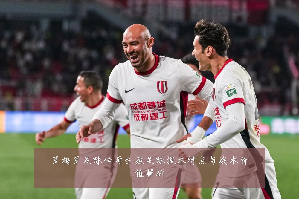 罗梅罗足球传奇生涯足球技术特点与战术价值解析