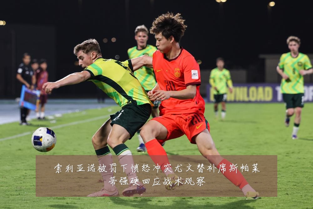 索利亚诺被罚下愤怒冲突尤文替补席斯帕莱蒂强硬回应战术观察