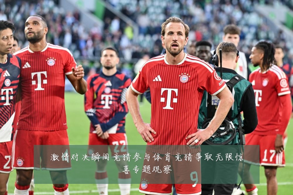 激情对决瞬间竞猜参与体育竞猜争取无限惊喜专题观察