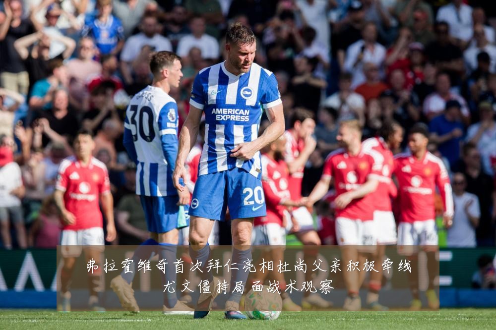 弗拉霍维奇首次拜仁亮相杜尚父亲积极牵线尤文僵持局面战术观察